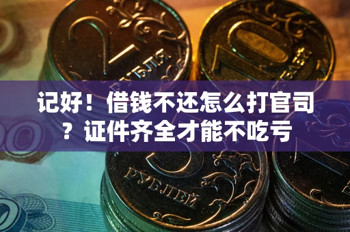 武汉记好！借钱不还怎么打官司？证件齐全才能不吃亏