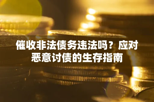 武汉催收非法债务违法吗？应对恶意讨债的生存指南