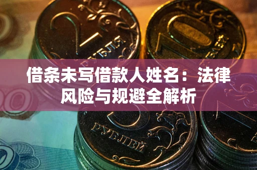 武汉借条未写借款人姓名：法律风险与规避全解析