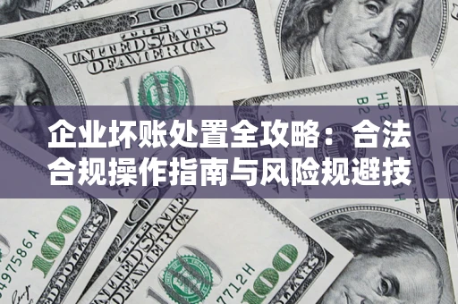 武汉企业坏账处置全攻略：合法合规操作指南与风险规避技巧解析
