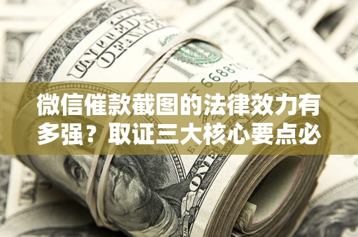武汉微信催款截图的法律效力有多强？取证三大核心要点必须知道！