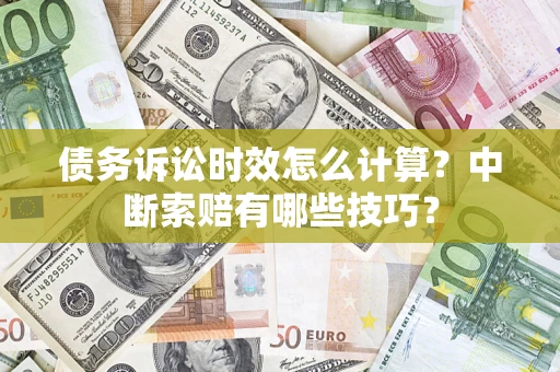 武汉债务诉讼时效怎么计算？中断索赔有哪些技巧？