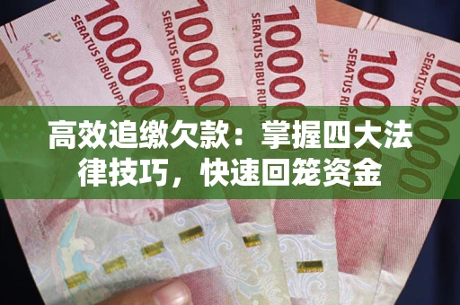 武汉高效追缴欠款：掌握四大法律技巧，快速回笼资金