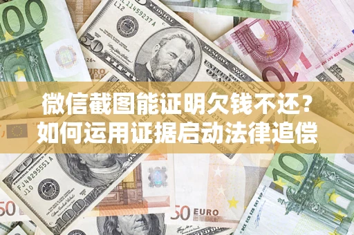 武汉微信截图能证明欠钱不还？如何运用证据启动法律追偿程序？