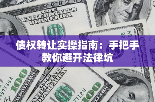 武汉债权转让实操指南：手把手教你避开法律坑