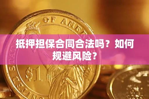 武汉抵押担保合同合法吗？如何规避风险？