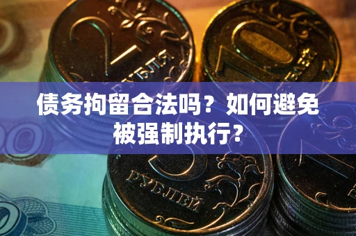 武汉债务拘留合法吗？如何避免被强制执行？