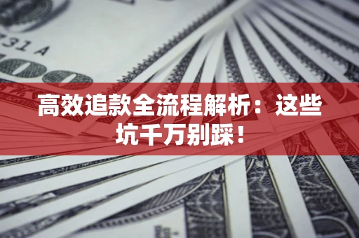 武汉高效追款全流程解析：这些坑千万别踩！