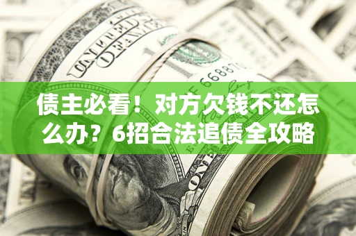 武汉债主必看！对方欠钱不还怎么办？6招合法追债全攻略