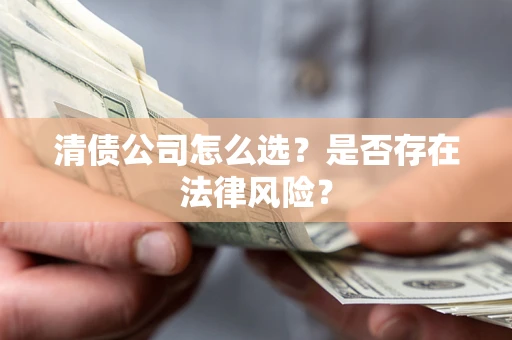 武汉清债公司怎么选？是否存在法律风险？