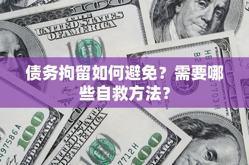 武汉债务拘留如何避免？需要哪些自救方法？
