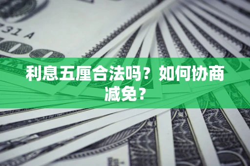 武汉利息五厘合法吗？如何协商减免？