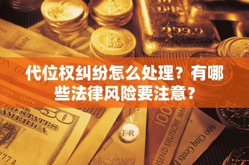武汉代位权纠纷怎么处理？有哪些法律风险要注意？