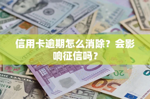 武汉信用卡逾期怎么消除？会影响征信吗？