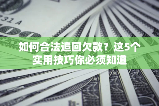 武汉如何合法追回欠款？这5个实用技巧你必须知道