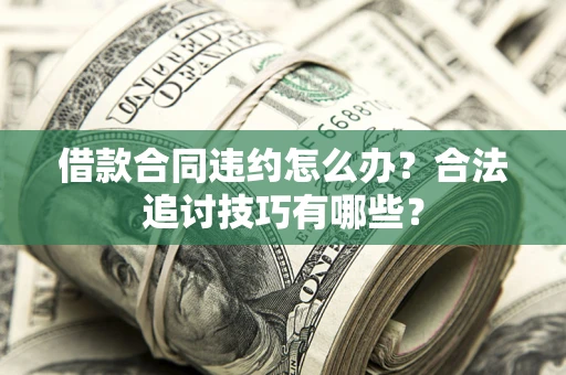 武汉借款合同违约怎么办？合法追讨技巧有哪些？
