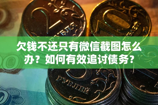 武汉欠钱不还只有微信截图怎么办？如何有效追讨债务？