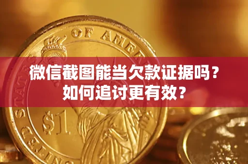 武汉微信截图能当欠款证据吗？如何追讨更有效？