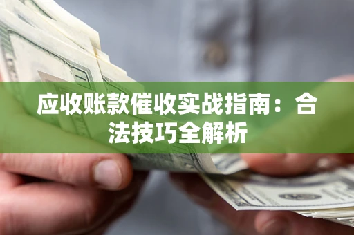 武汉应收账款催收实战指南：合法技巧全解析