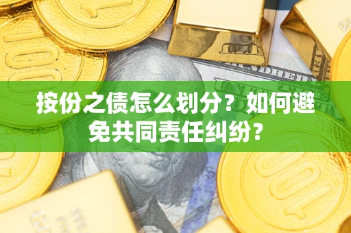 武汉按份之债怎么划分？如何避免共同责任纠纷？