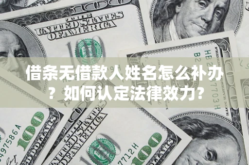 武汉借条无借款人姓名怎么补办？如何认定法律效力？