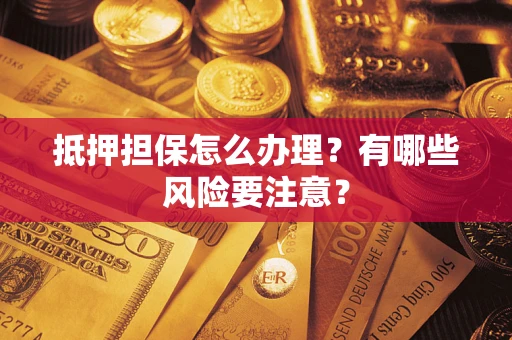 武汉抵押担保怎么办理？有哪些风险要注意？