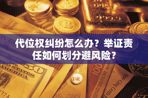 武汉代位权纠纷怎么办？举证责任如何划分避风险？