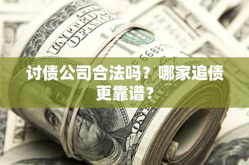 武汉讨债公司合法吗？哪家追债更靠谱？