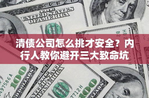 武汉清债公司怎么挑才安全？内行人教你避开三大致命坑