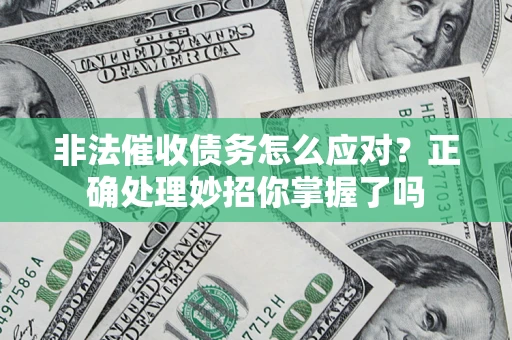武汉非法催收债务怎么应对？正确处理妙招你掌握了吗