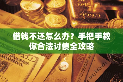 武汉借钱不还怎么办？手把手教你合法讨债全攻略
