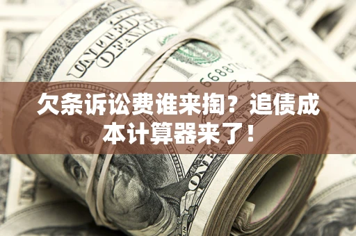武汉欠条诉讼费谁来掏？追债成本计算器来了！