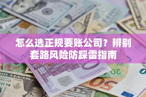 武汉怎么选正规要账公司？辨别套路风险防踩雷指南