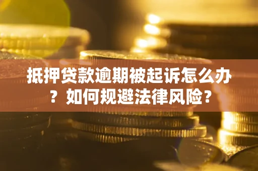 武汉抵押贷款逾期被起诉怎么办？如何规避法律风险？
