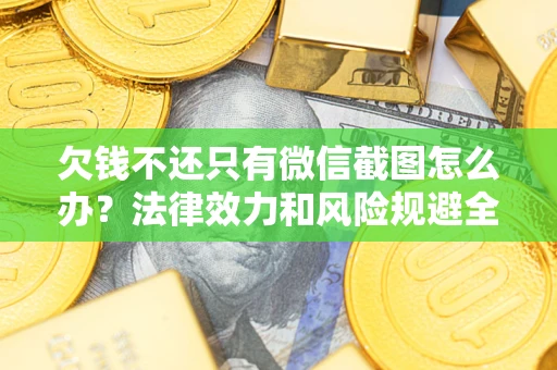 武汉欠钱不还只有微信截图怎么办？法律效力和风险规避全解析