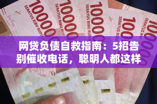武汉网贷负债自救指南：5招告别催收电话，聪明人都这样做