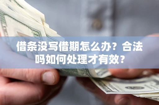 武汉借条没写借期怎么办？合法吗如何处理才有效？
