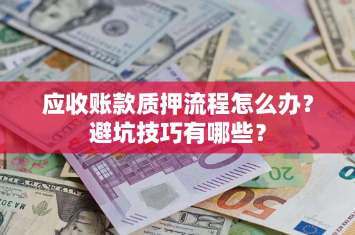 武汉应收账款质押流程怎么办？避坑技巧有哪些？