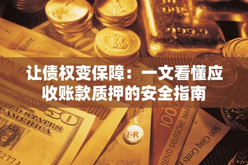 武汉让债权变保障：一文看懂应收账款质押的安全指南