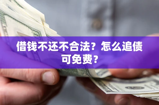 武汉借钱不还不合法？怎么追债可免费？