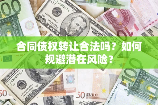 武汉合同债权转让合法吗？如何规避潜在风险？