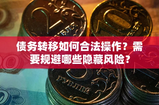 武汉债务转移如何合法操作？需要规避哪些隐藏风险？