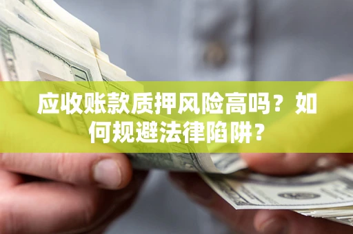 武汉应收账款质押风险高吗？如何规避法律陷阱？