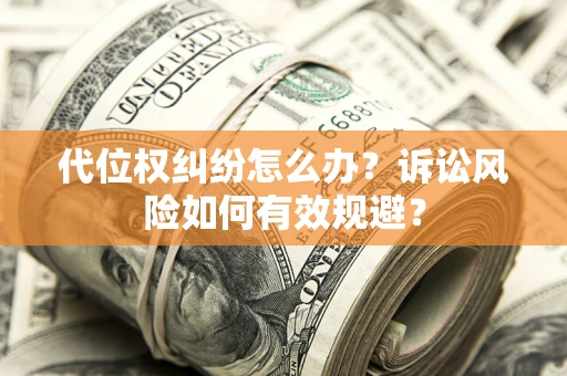 武汉代位权纠纷怎么办？诉讼风险如何有效规避？