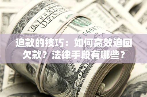 武汉追款的技巧：如何高效追回欠款？法律手段有哪些？