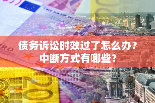 武汉债务诉讼时效过了怎么办？中断方式有哪些？