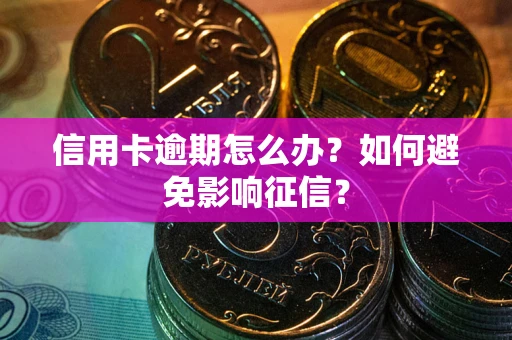 武汉信用卡逾期怎么办？如何避免影响征信？