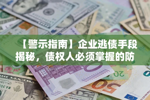 武汉【警示指南】企业逃债手段揭秘，债权人必须掌握的防坑宝典
