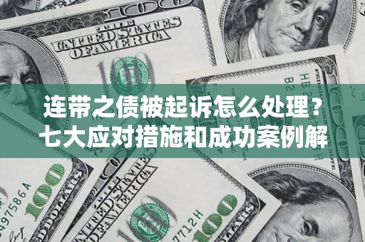 武汉连带之债被起诉怎么处理？七大应对措施和成功案例解析
