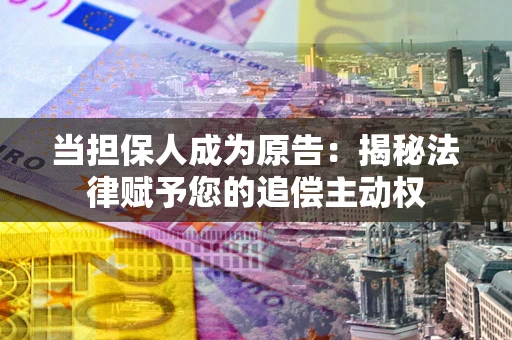 武汉当担保人成为原告：揭秘法律赋予您的追偿主动权